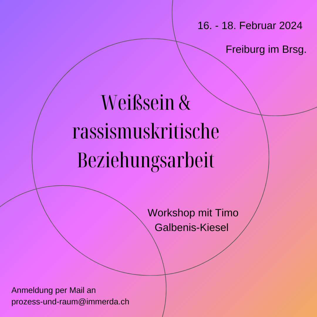 Lila-orangener Farbverlauf als Hintergrund. Dort steht: Weißsein & rassismuskritische Beziehungsarbeit. Workshop mit Timo Galbenis-Kiesel. 16.- 18. Februar 2024 Freiburg im Breisgau. Anmeldung unter: prozess-und-raum@immerda.ch