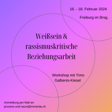 Lila-orangener Farbverlauf als Hintergrund. Dort steht: Weißsein & rassismuskritische Beziehungsarbeit. Workshop mit Timo Galbenis-Kiesel. 16.- 18. Februar 2024 Freiburg im Breisgau. Anmeldung unter: prozess-und-raum@immerda.ch